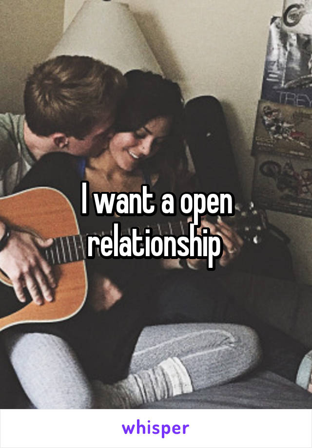 I want a open relationship 