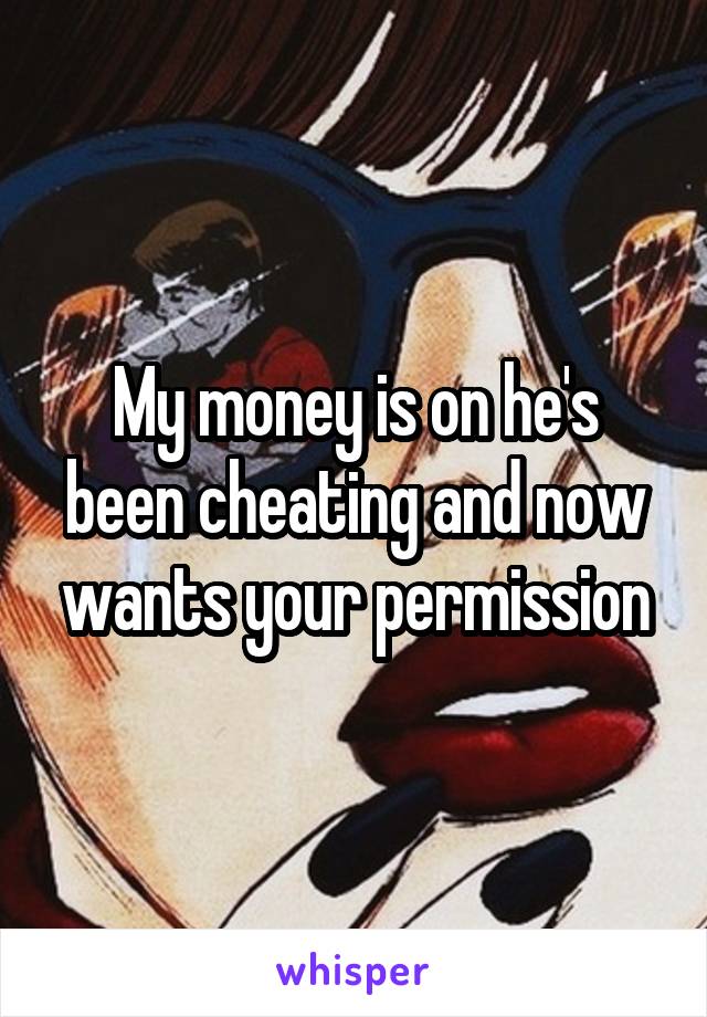 My money is on he's been cheating and now wants your permission