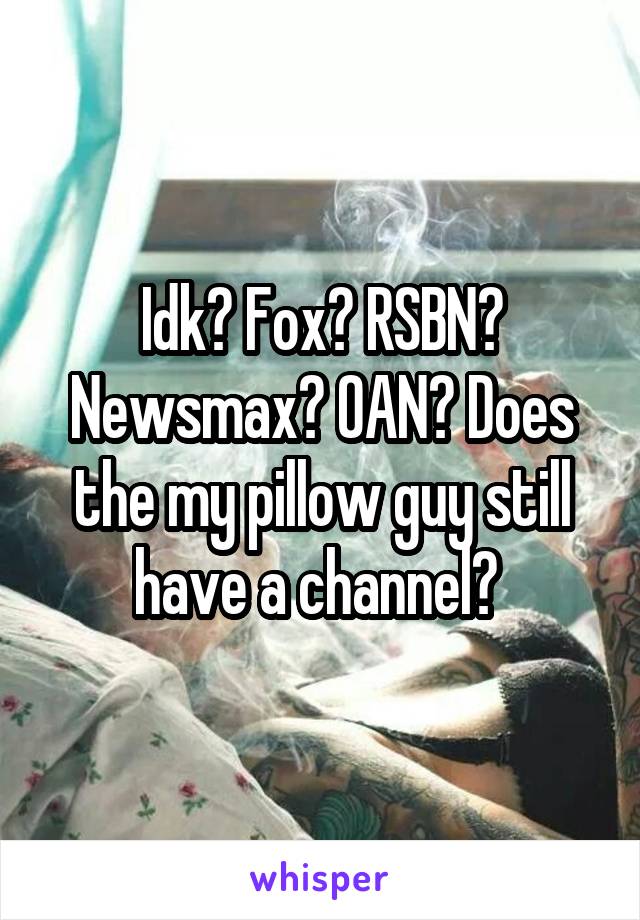 Idk? Fox? RSBN? Newsmax? OAN? Does the my pillow guy still have a channel? 