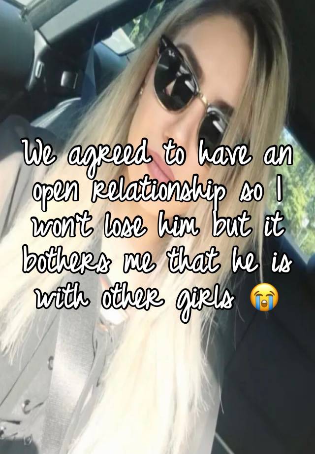 We agreed to have an open relationship so I won’t lose him but it bothers me that he is with other girls 😭