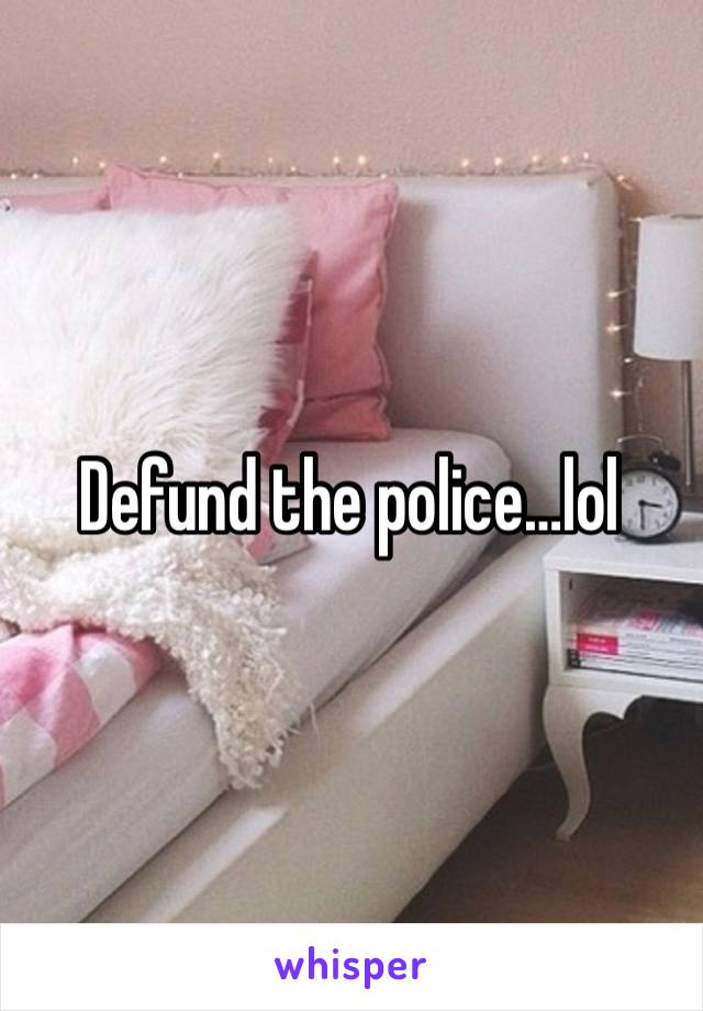 Defund the police…lol