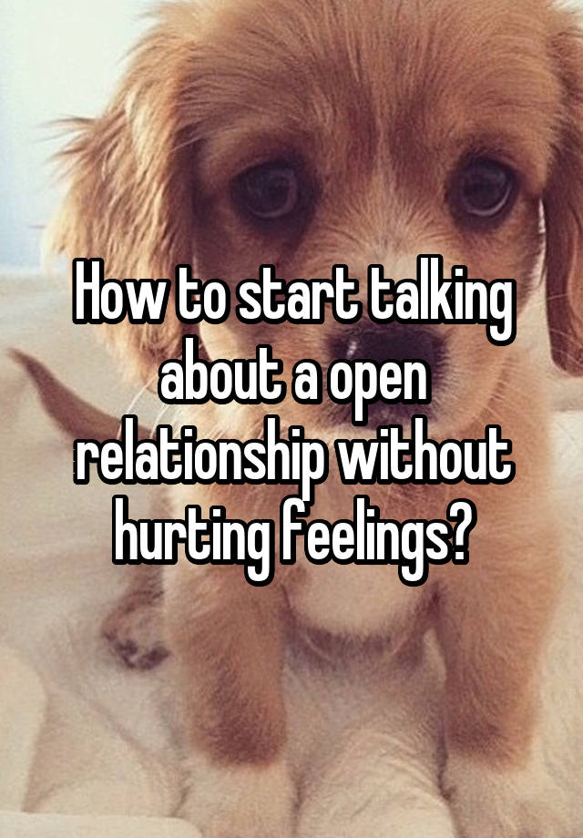 How to start talking about a open relationship without hurting feelings?