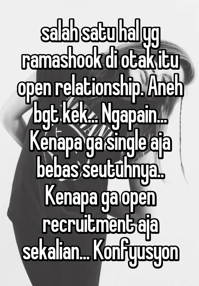 salah satu hal yg ramashook di otak itu open relationship. Aneh bgt kek... Ngapain... Kenapa ga single aja bebas seutuhnya.. Kenapa ga open recruitment aja sekalian... Konfyusyon