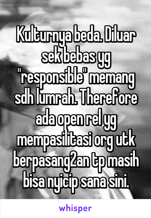 Kulturnya beda. Diluar sek bebas yg "responsible" memang sdh lumrah. Therefore ada open rel yg mempasilitasi org utk berpasang2an tp masih bisa nyicip sana sini.