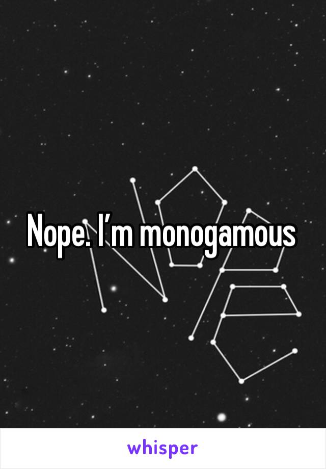 Nope. I’m monogamous 