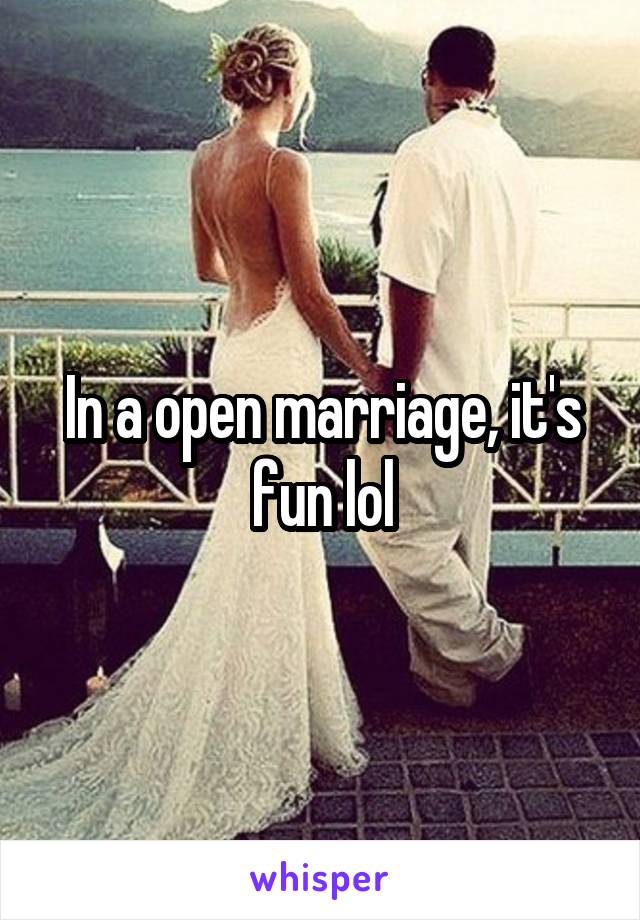 In a open marriage, it's fun lol