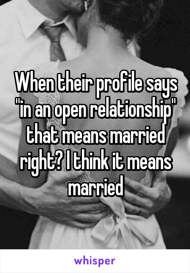 When their profile says "in an open relationship" that means married right? I think it means married