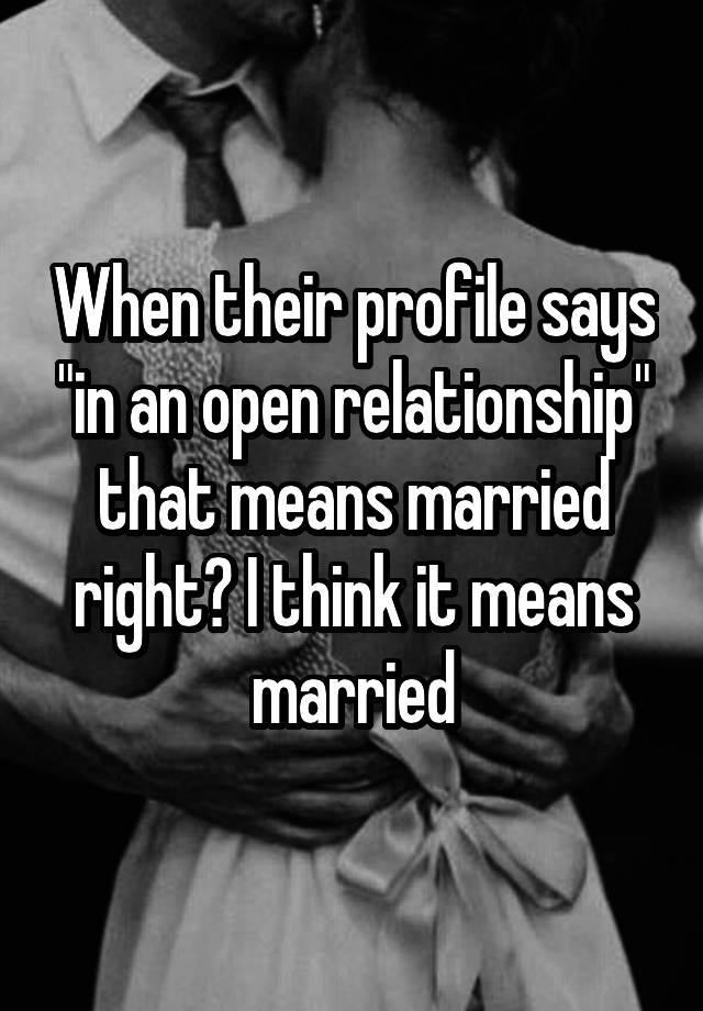 When their profile says "in an open relationship" that means married right? I think it means married