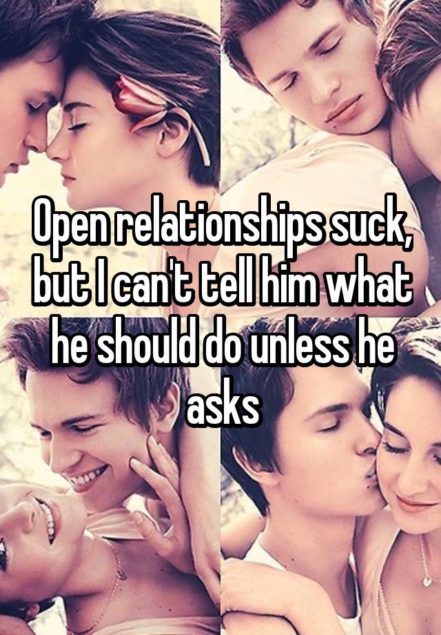 Open relationships suck, but I can't tell him what he should do unless he asks