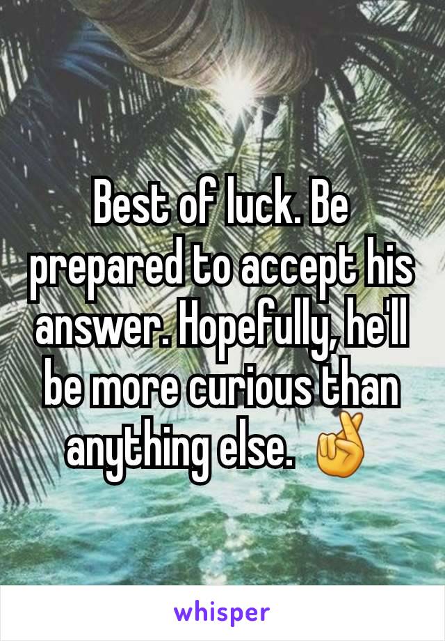 Best of luck. Be prepared to accept his answer. Hopefully, he'll be more curious than anything else. 🤞