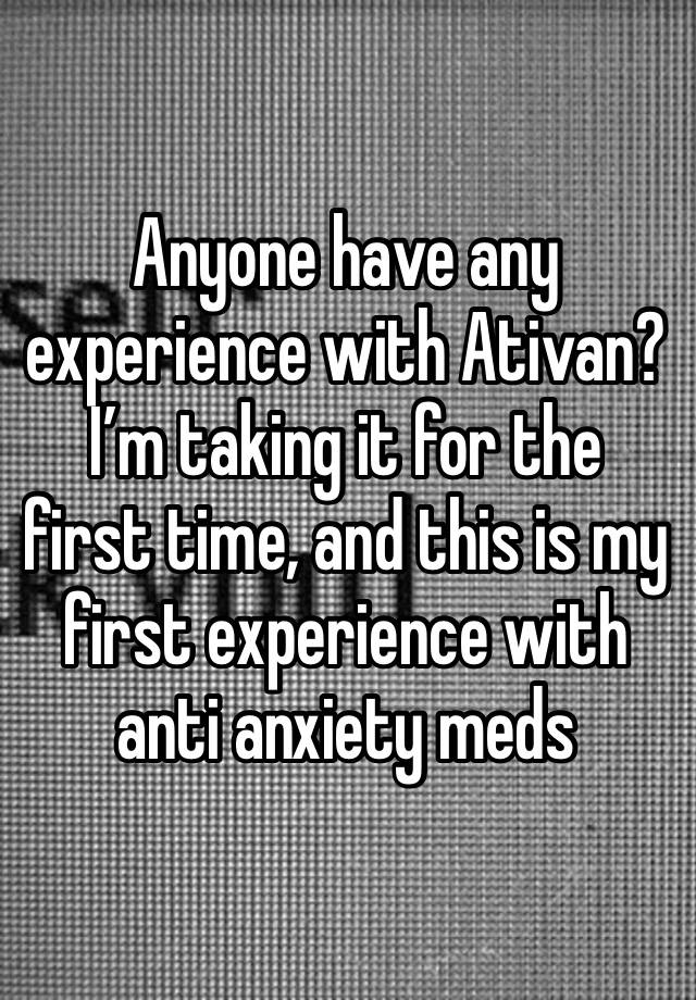 Anyone have any experience with Ativan? I’m taking it for the first time, and this is my first experience with anti anxiety meds