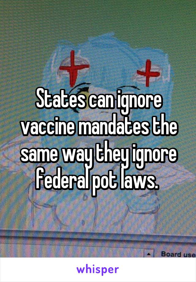 States can ignore vaccine mandates the same way they ignore federal pot laws. 