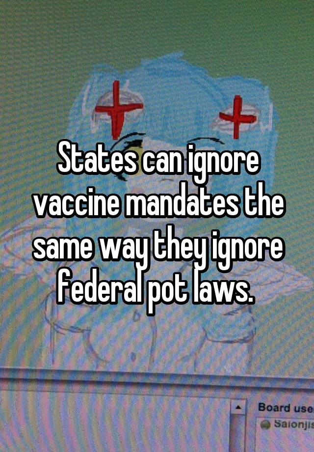 States can ignore vaccine mandates the same way they ignore federal pot laws. 