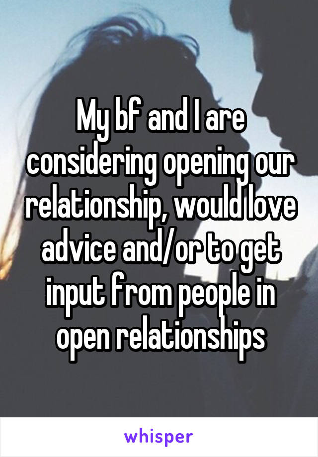 My bf and I are considering opening our relationship, would love advice and/or to get input from people in open relationships