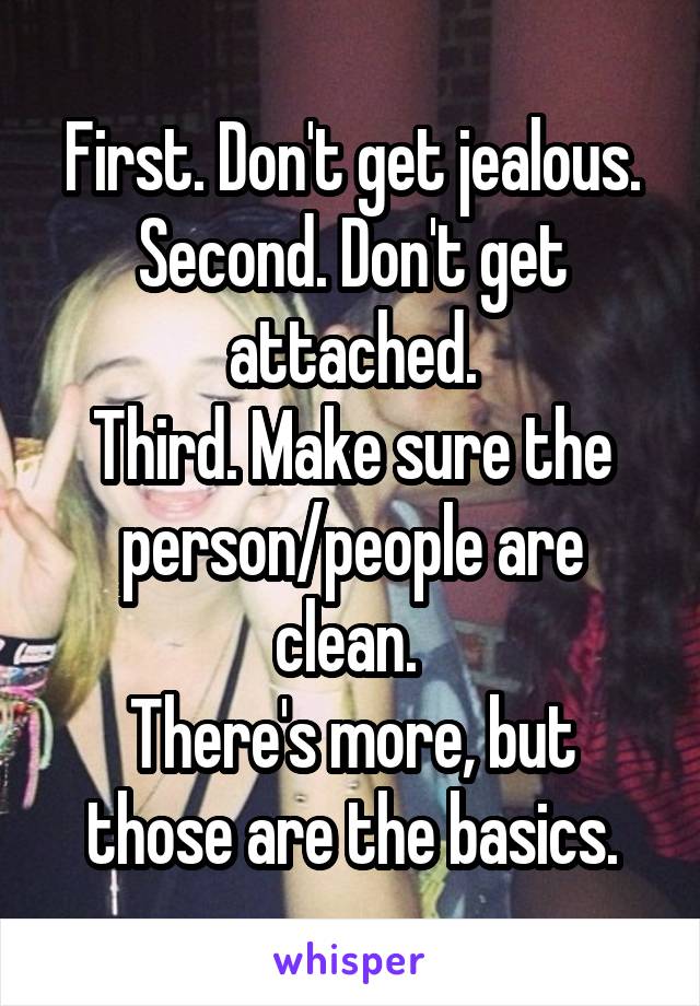 First. Don't get jealous.
Second. Don't get attached.
Third. Make sure the person/people are clean. 
There's more, but those are the basics.