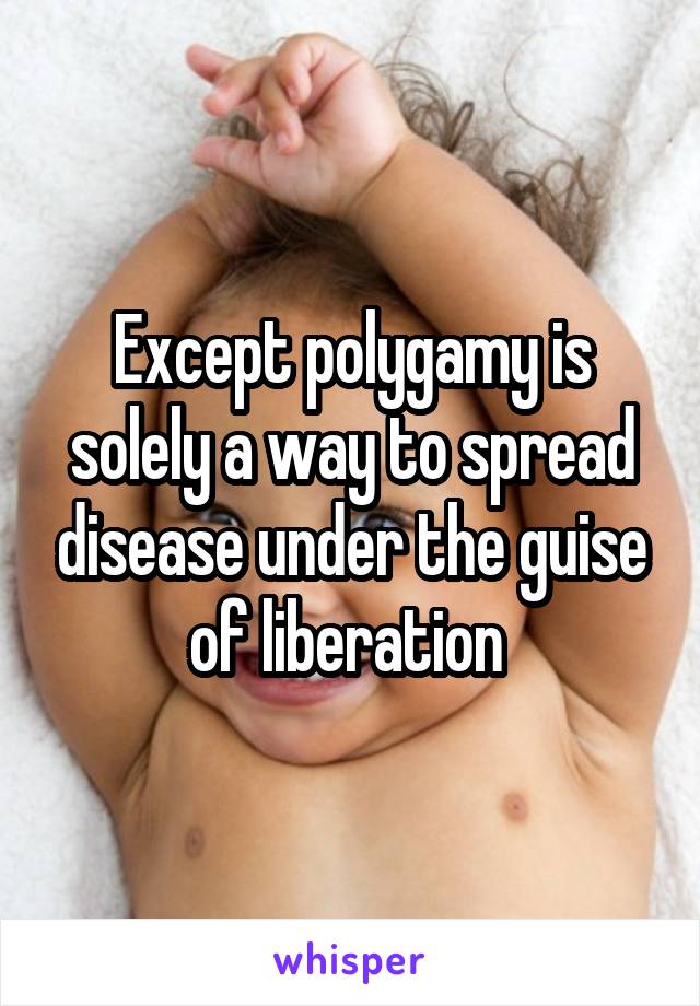 Except polygamy is solely a way to spread disease under the guise of liberation 