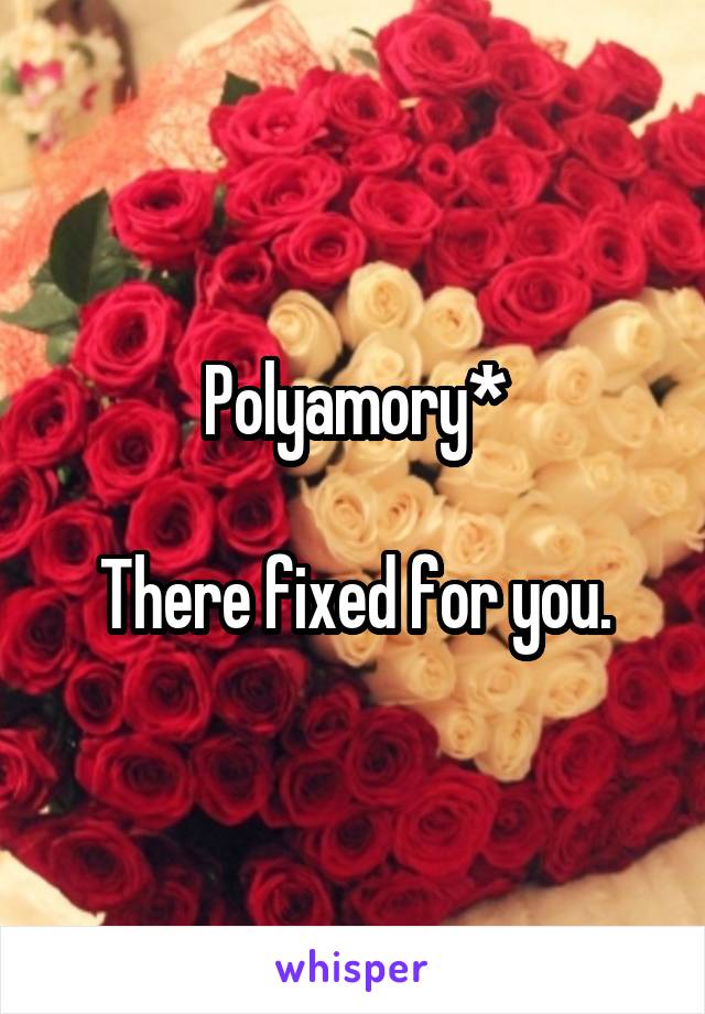 Polyamory*

There fixed for you.