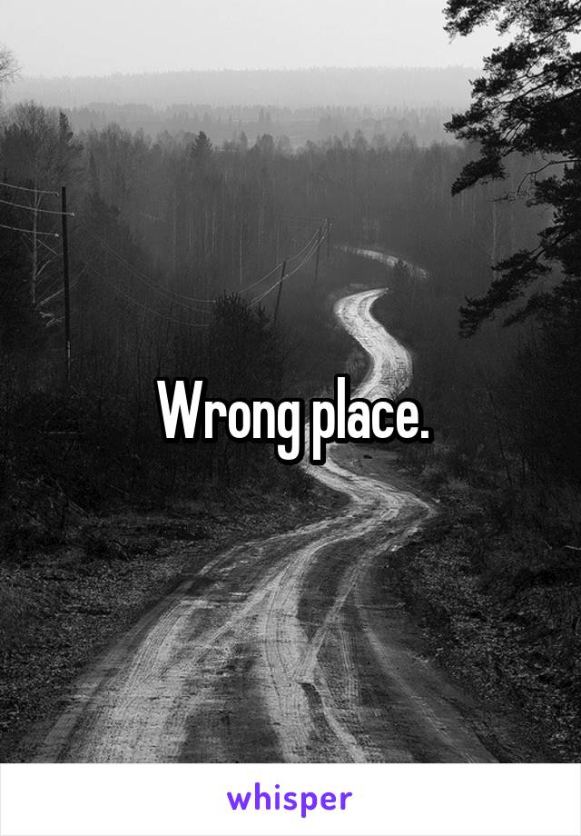 Wrong place.