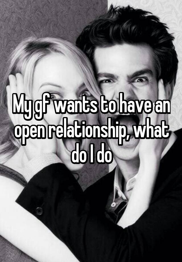 My gf wants to have an open relationship, what do I do