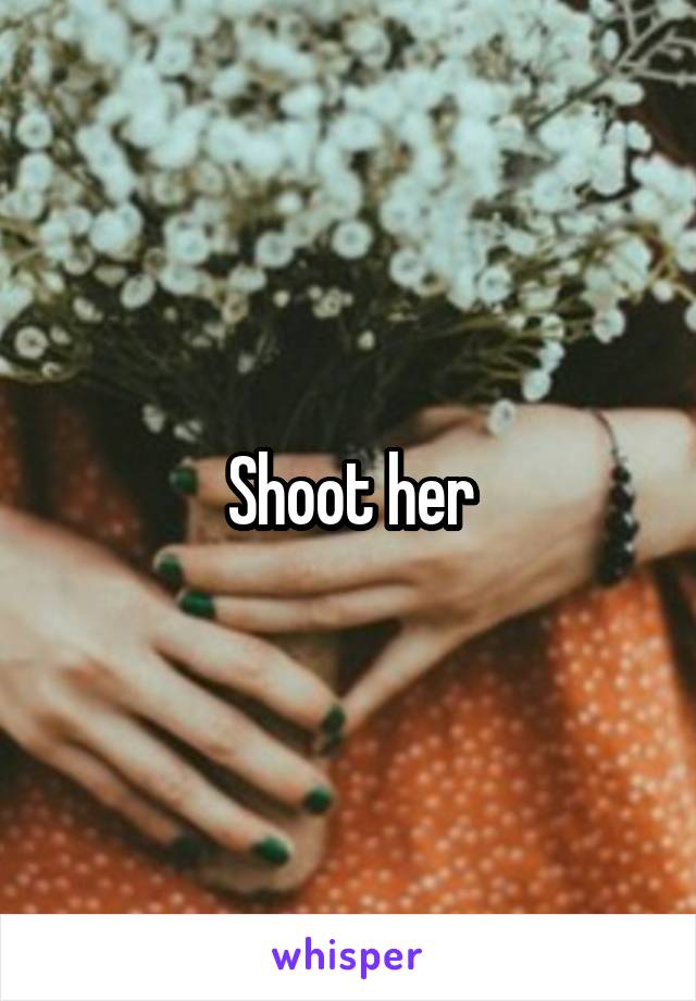 Shoot her