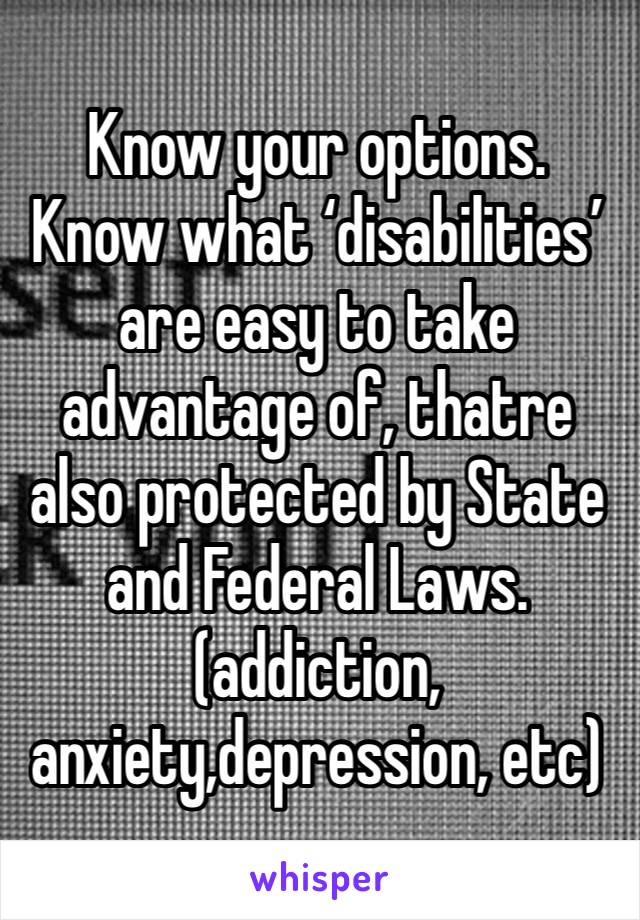 Know your options. 
Know what ‘disabilities’ are easy to take advantage of, thatre also protected by State and Federal Laws. 
(addiction, anxiety,depression, etc) 