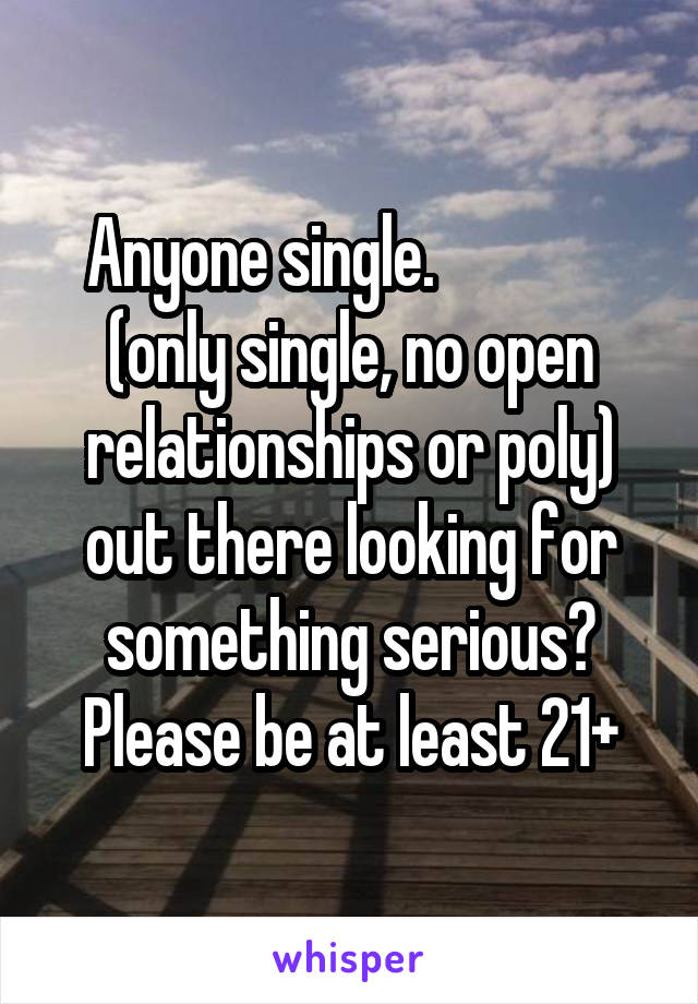 Anyone single.               (only single, no open relationships or poly) out there looking for something serious?
Please be at least 21+