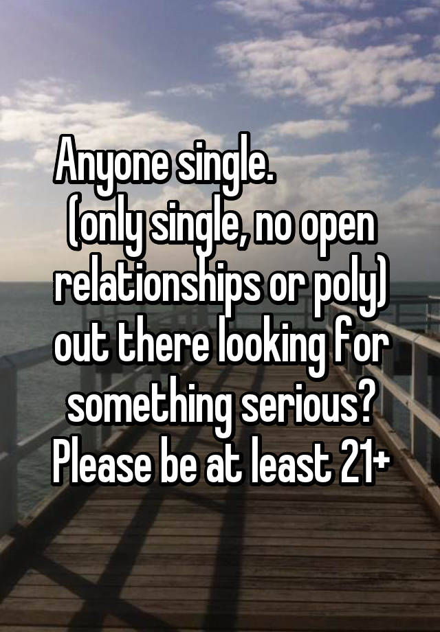 Anyone single.               (only single, no open relationships or poly) out there looking for something serious?
Please be at least 21+