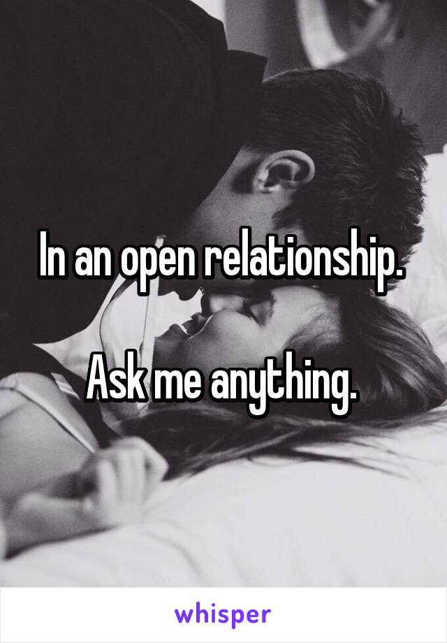 In an open relationship. 

Ask me anything. 