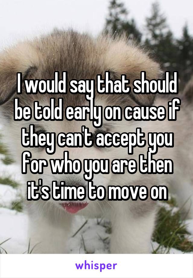 I would say that should be told early on cause if they can't accept you for who you are then it's time to move on