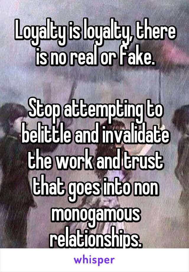 Loyalty is loyalty, there is no real or fake.

Stop attempting to belittle and invalidate the work and trust that goes into non monogamous relationships.