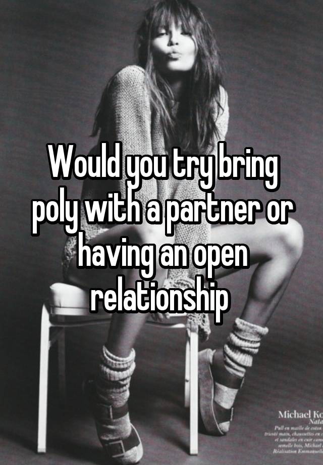 Would you try bring poly with a partner or having an open relationship 