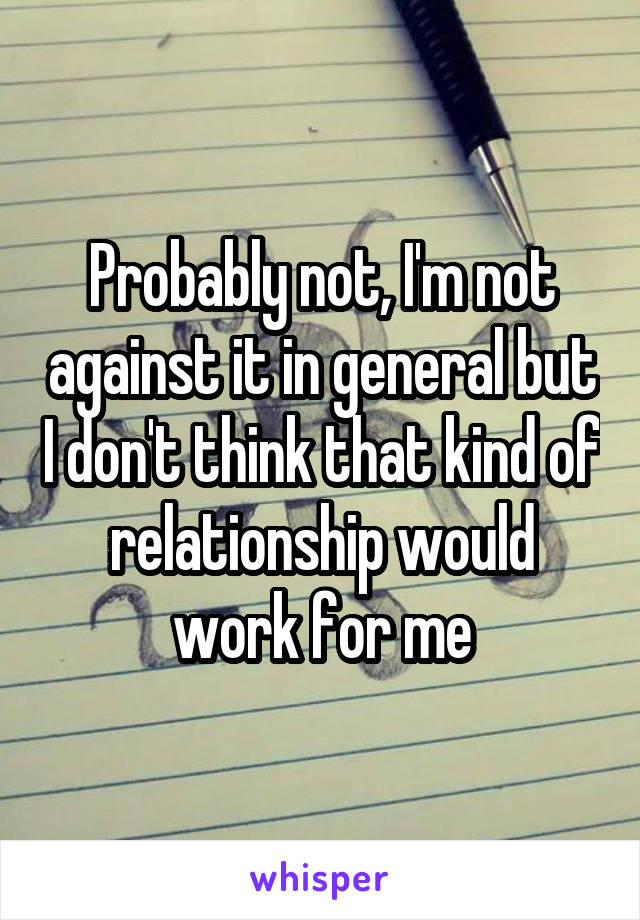 Probably not, I'm not against it in general but I don't think that kind of relationship would work for me