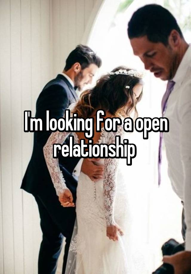 I'm looking for a open relationship 