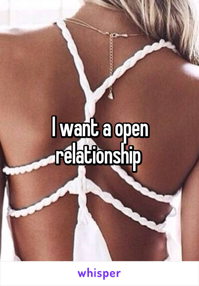 I want a open relationship 