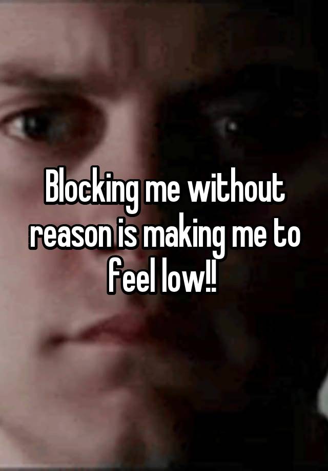 Blocking me without reason is making me to feel low!! 