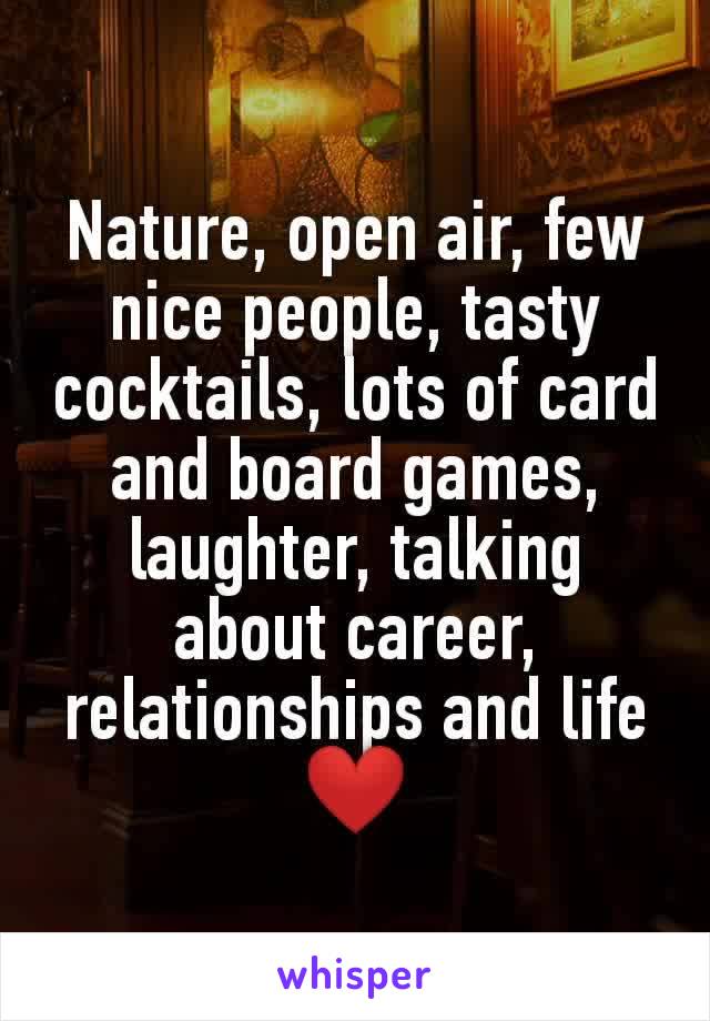 Nature, open air, few nice people, tasty cocktails, lots of card and board games, laughter, talking about career, relationships and life ❤️