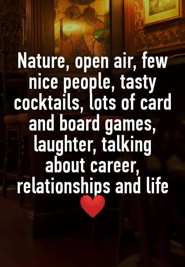 Nature, open air, few nice people, tasty cocktails, lots of card and board games, laughter, talking about career, relationships and life ❤️