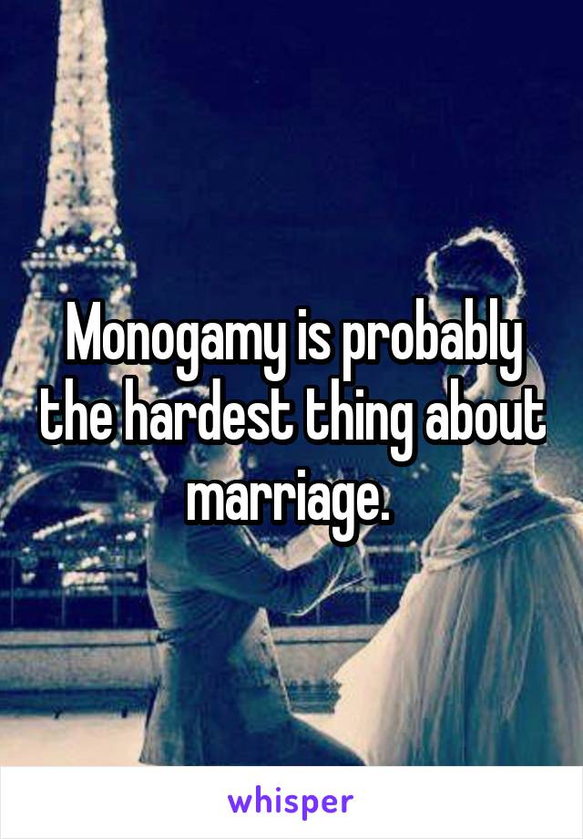 Monogamy is probably the hardest thing about marriage. 