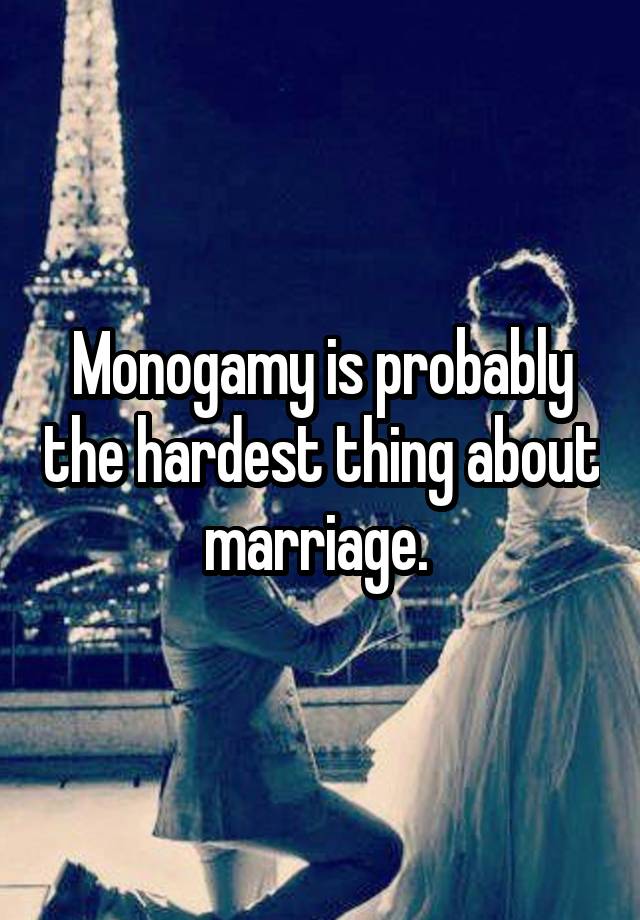 Monogamy is probably the hardest thing about marriage. 