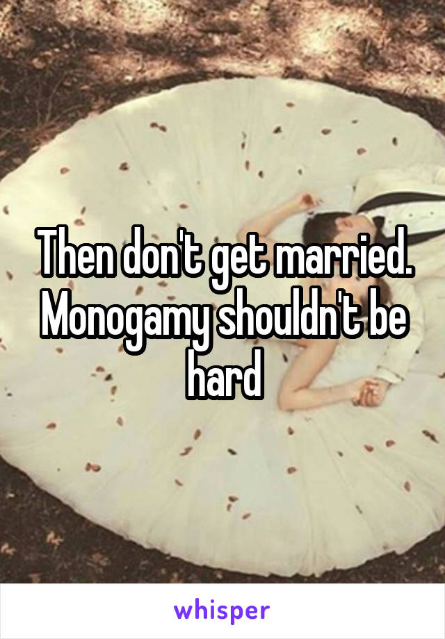 Then don't get married. Monogamy shouldn't be hard