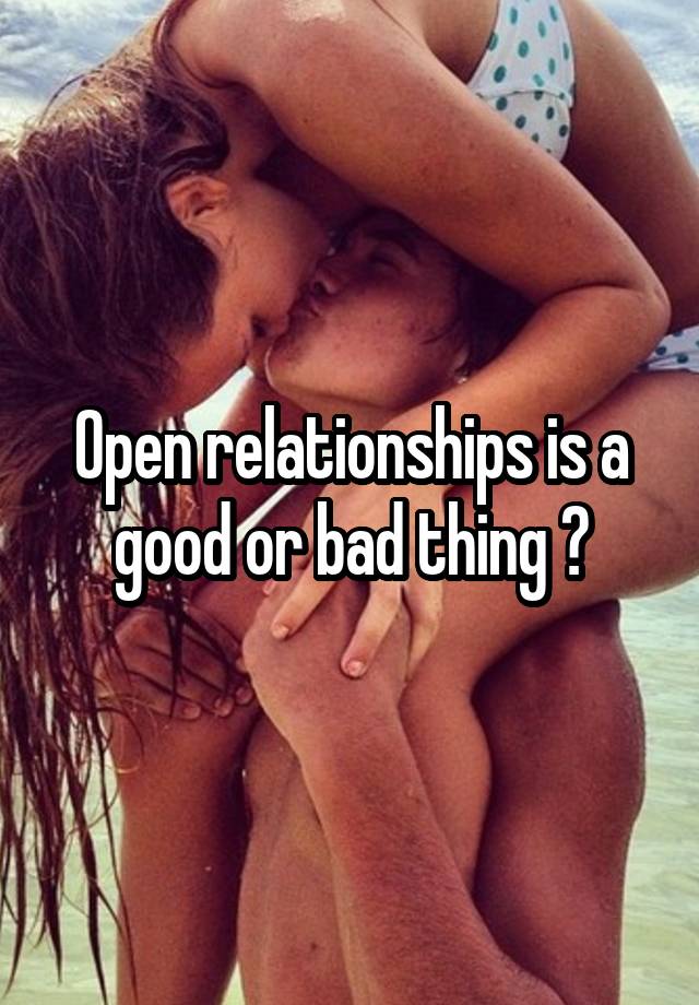 Open relationships is a good or bad thing ?