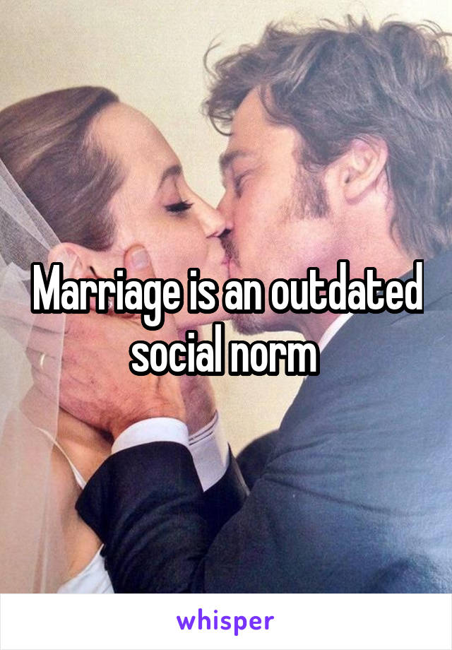 Marriage is an outdated social norm 