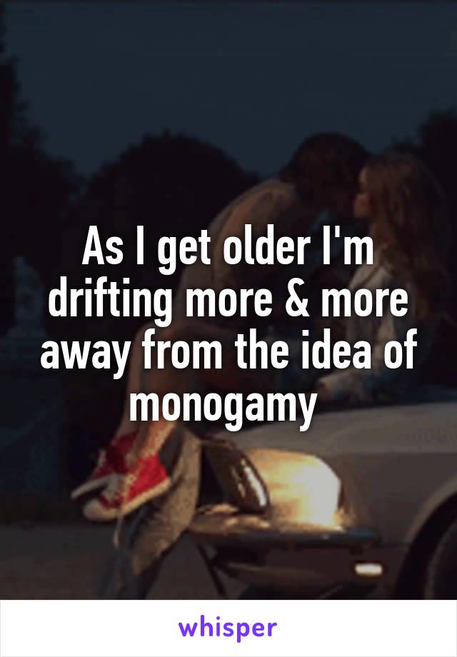 As I get older I'm drifting more & more away from the idea of monogamy 