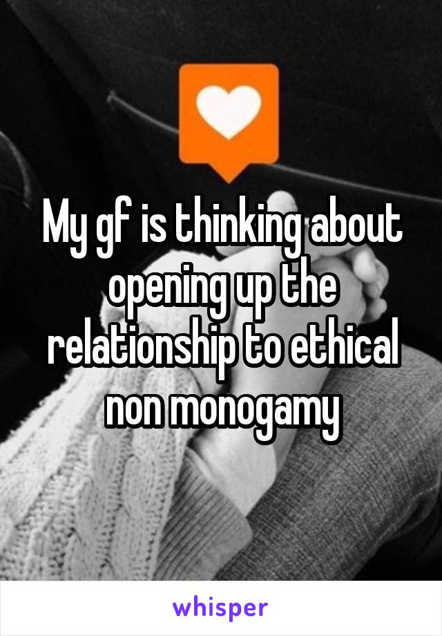 My gf is thinking about opening up the relationship to ethical non monogamy