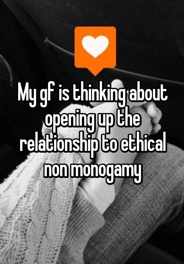 My gf is thinking about opening up the relationship to ethical non monogamy