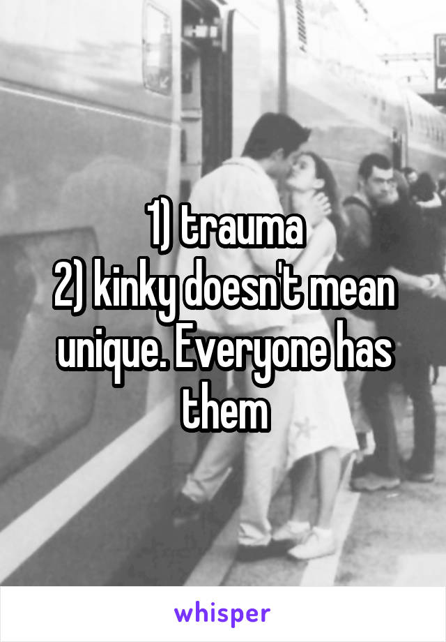 1) trauma
2) kinky doesn't mean unique. Everyone has them