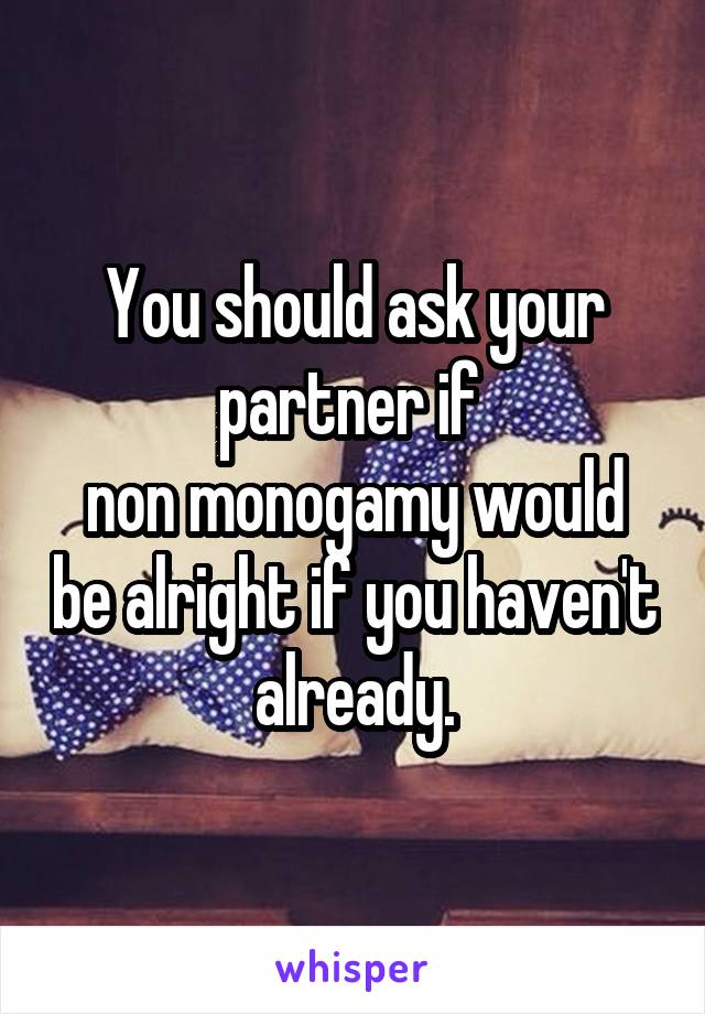 You should ask your partner if 
non monogamy would be alright if you haven't already.