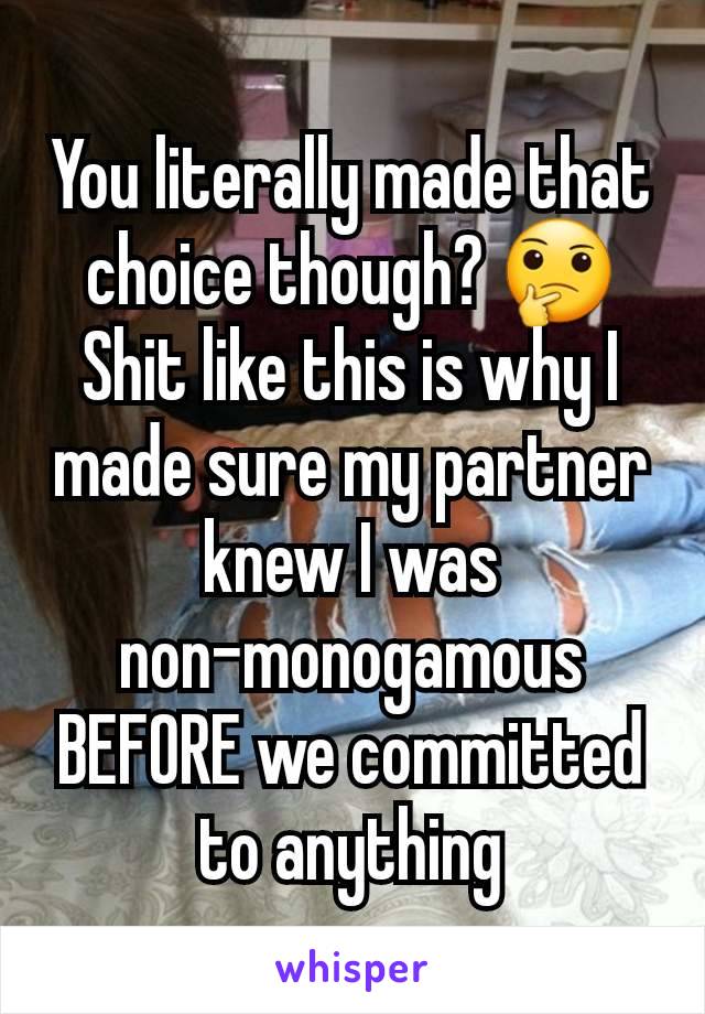 You literally made that choice though? 🤔 Shit like this is why I made sure my partner knew I was non-monogamous BEFORE we committed to anything