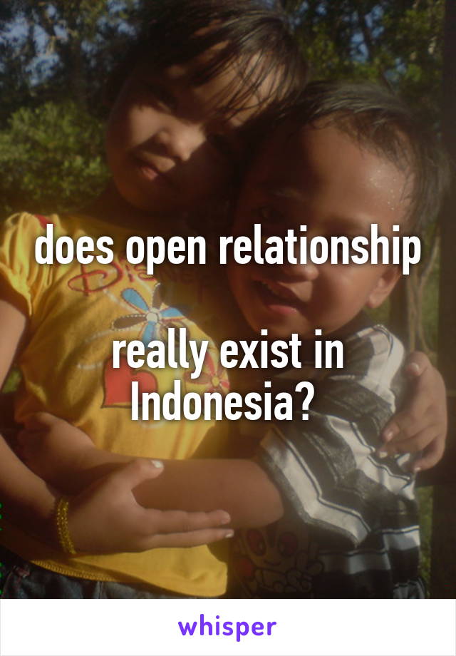 does open relationship 
really exist in Indonesia? 