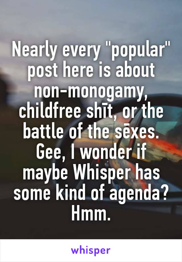 Nearly every "popular" post here is about non-monogamy, childfree shīt, or the battle of the sēxes. Gee, I wonder if maybe Whisper has some kind of agenda? Hmm.